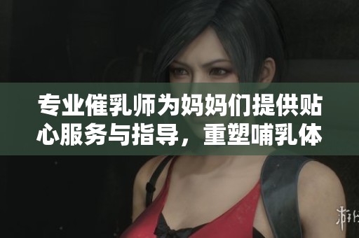 专业催乳师为妈妈们提供贴心服务与指导，重塑哺乳体验