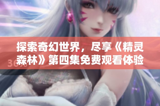 探索奇幻世界，尽享《精灵森林》第四集免费观看体验