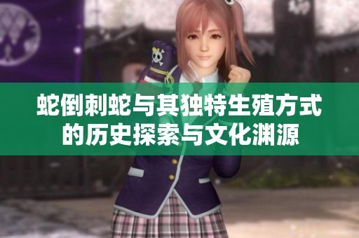 蛇倒刺蛇与其独特生殖方式的历史探索与文化渊源