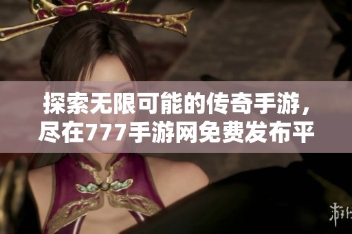 探索无限可能的传奇手游，尽在777手游网免费发布平台