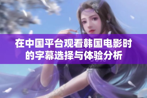 在中国平台观看韩国电影时的字幕选择与体验分析