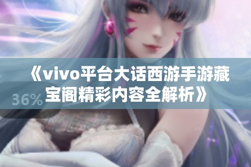 《vivo平台大话西游手游藏宝阁精彩内容全解析》