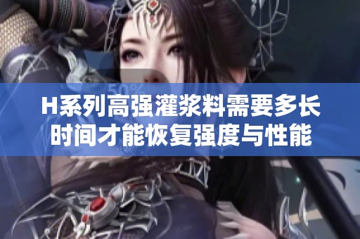 H系列高强灌浆料需要多长时间才能恢复强度与性能