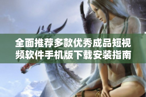 全面推荐多款优秀成品短视频软件手机版下载安装指南