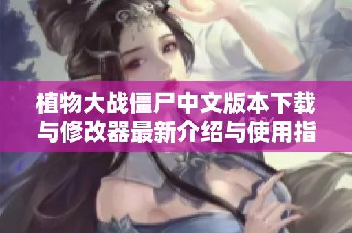 植物大战僵尸中文版本下载与修改器最新介绍与使用指南