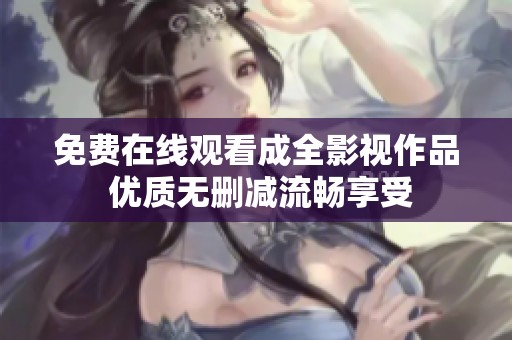 免费在线观看成全影视作品 优质无删减流畅享受