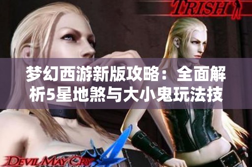 梦幻西游新版攻略：全面解析5星地煞与大小鬼玩法技巧