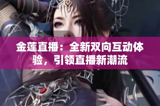 金莲直播：全新双向互动体验，引领直播新潮流
