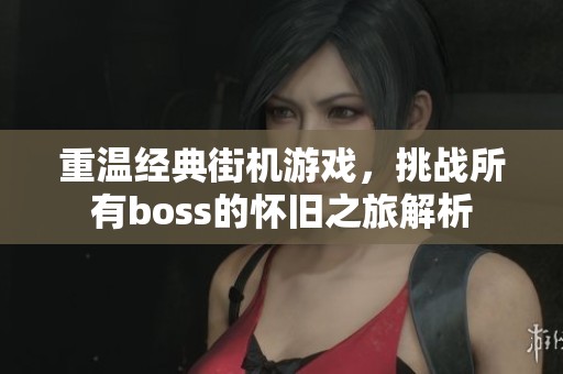 重温经典街机游戏，挑战所有boss的怀旧之旅解析