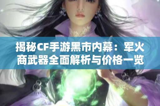 揭秘CF手游黑市内幕：军火商武器全面解析与价格一览