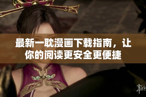 最新一耽漫画下载指南，让你的阅读更安全更便捷