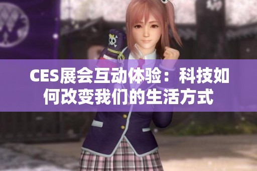 CES展会互动体验：科技如何改变我们的生活方式