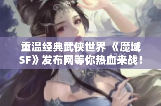 重温经典武侠世界 《魔域SF》发布网等你热血来战！