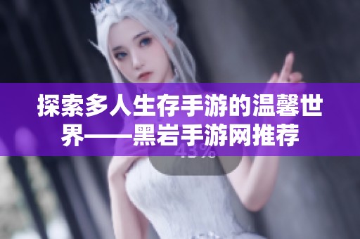 探索多人生存手游的温馨世界——黑岩手游网推荐