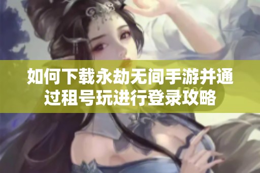 如何下载永劫无间手游并通过租号玩进行登录攻略