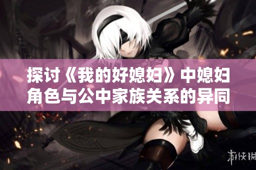 探讨《我的好媳妇》中媳妇角色与公中家族关系的异同