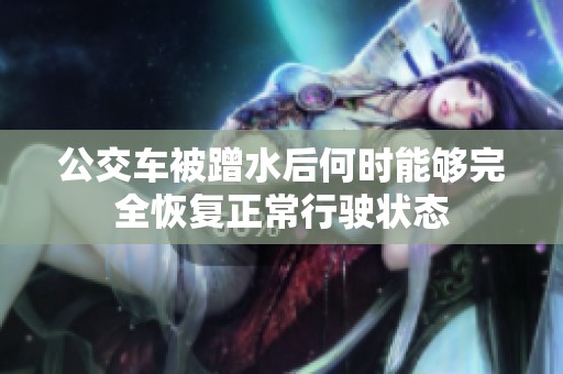 公交车被蹭水后何时能够完全恢复正常行驶状态