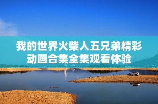 我的世界火柴人五兄弟精彩动画合集全集观看体验