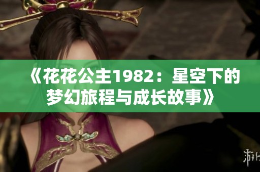 《花花公主1982：星空下的梦幻旅程与成长故事》