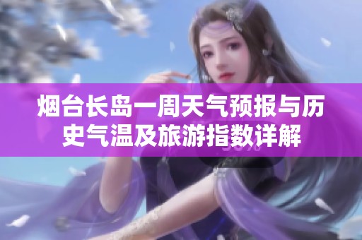 烟台长岛一周天气预报与历史气温及旅游指数详解