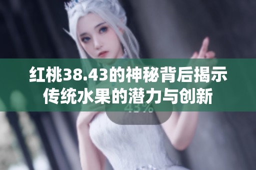 红桃38.43的神秘背后揭示传统水果的潜力与创新