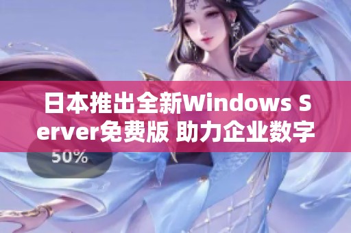日本推出全新Windows Server免费版 助力企业数字化转型