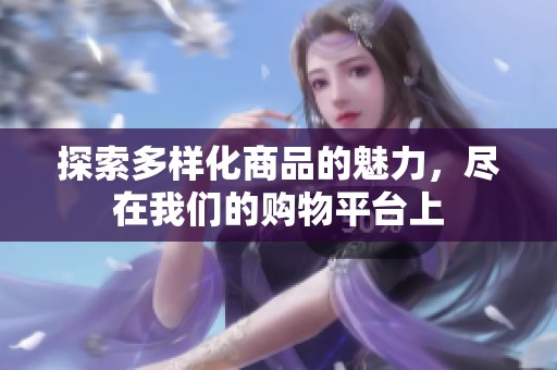 探索多样化商品的魅力，尽在我们的购物平台上