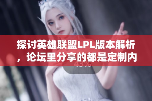 探讨英雄联盟LPL版本解析，论坛里分享的都是定制内容