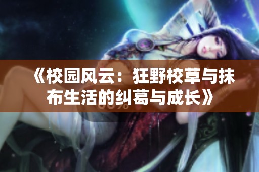 《校园风云：狂野校草与抹布生活的纠葛与成长》