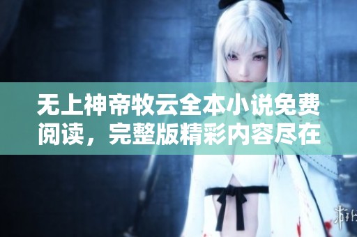 无上神帝牧云全本小说免费阅读，完整版精彩内容尽在文学馆