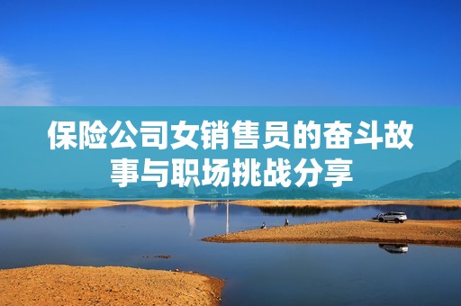 保险公司女销售员的奋斗故事与职场挑战分享