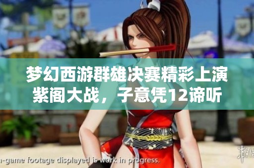 梦幻西游群雄决赛精彩上演紫阁大战，子意凭12谛听逆袭须弥夺眼睛
