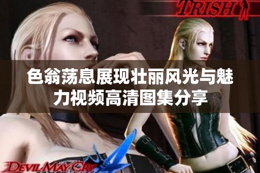 色翁荡息展现壮丽风光与魅力视频高清图集分享