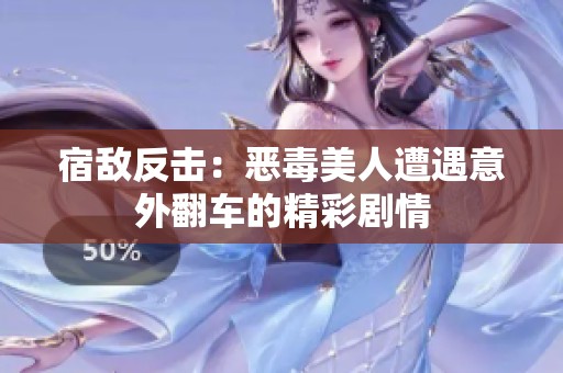 宿敌反击：恶毒美人遭遇意外翻车的精彩剧情