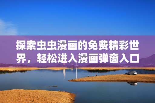 探索虫虫漫画的免费精彩世界，轻松进入漫画弹窗入口