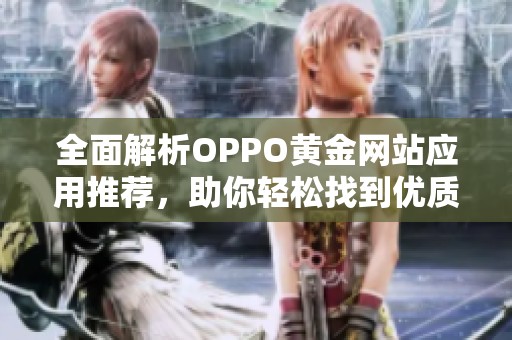 全面解析OPPO黄金网站应用推荐，助你轻松找到优质资源