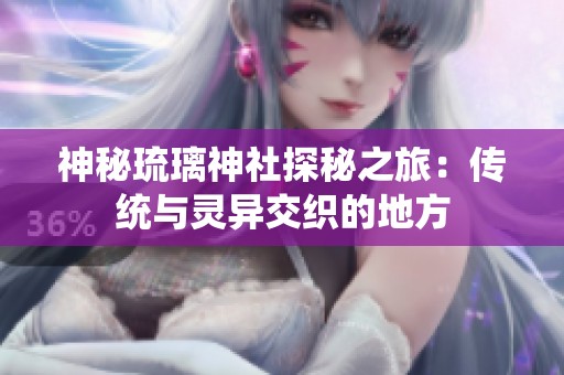 神秘琉璃神社探秘之旅：传统与灵异交织的地方