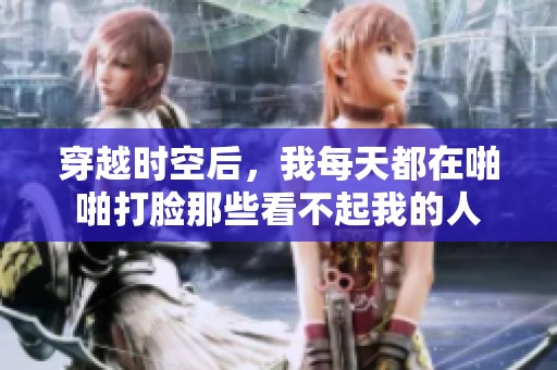 穿越时空后，我每天都在啪啪打脸那些看不起我的人