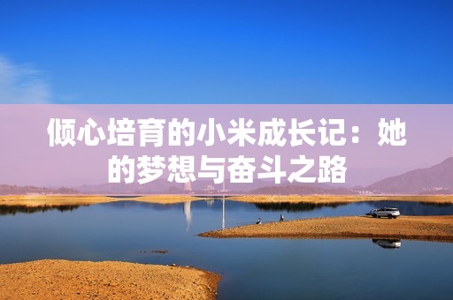 倾心培育的小米成长记：她的梦想与奋斗之路