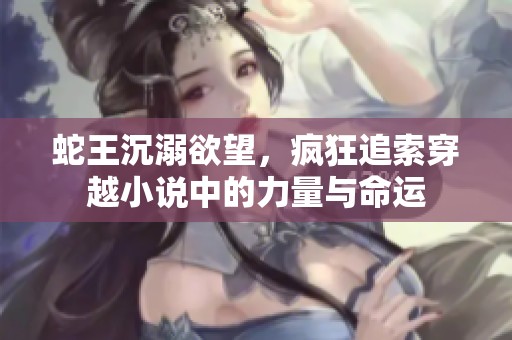 蛇王沉溺欲望，疯狂追索穿越小说中的力量与命运