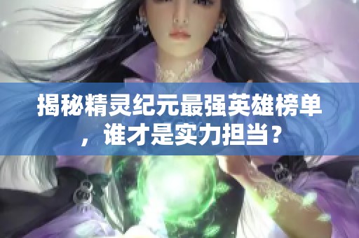 揭秘精灵纪元最强英雄榜单，谁才是实力担当？