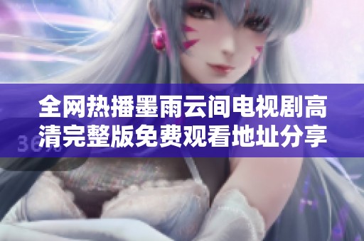 全网热播墨雨云间电视剧高清完整版免费观看地址分享