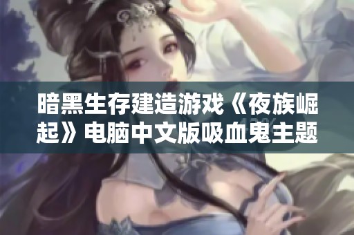 暗黑生存建造游戏《夜族崛起》电脑中文版吸血鬼主题探秘之旅