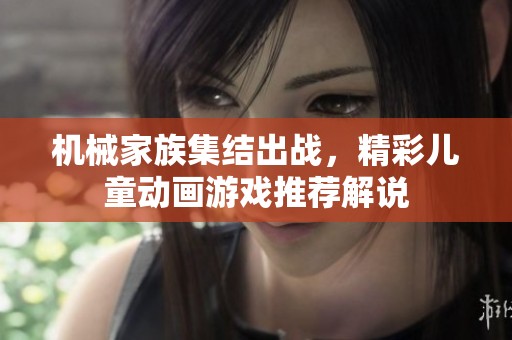 机械家族集结出战，精彩儿童动画游戏推荐解说