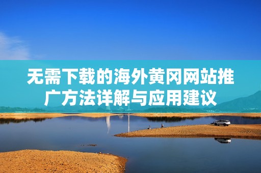 无需下载的海外黄冈网站推广方法详解与应用建议