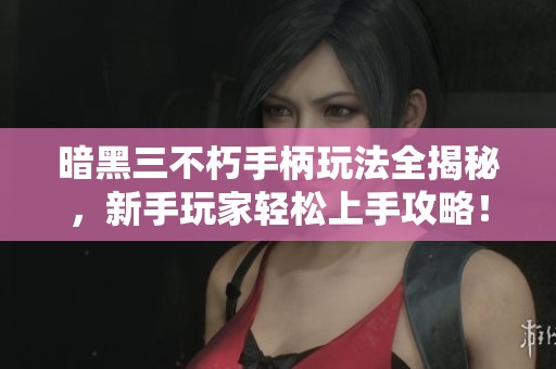 暗黑三不朽手柄玩法全揭秘，新手玩家轻松上手攻略！