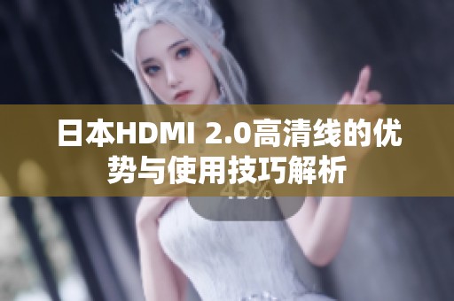日本HDMI 2.0高清线的优势与使用技巧解析