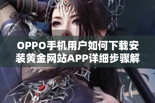 OPPO手机用户如何下载安装黄金网站APP详细步骤解析