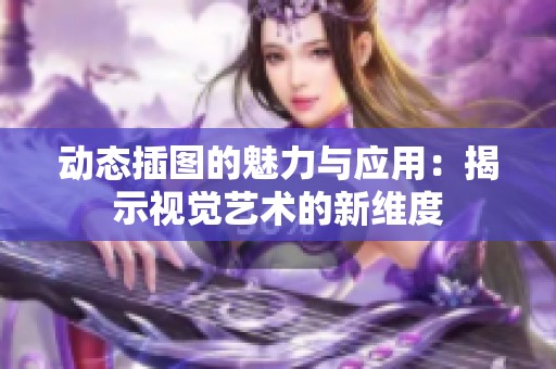 动态插图的魅力与应用：揭示视觉艺术的新维度