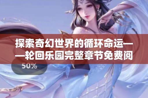 探索奇幻世界的循环命运——轮回乐园完整章节免费阅读